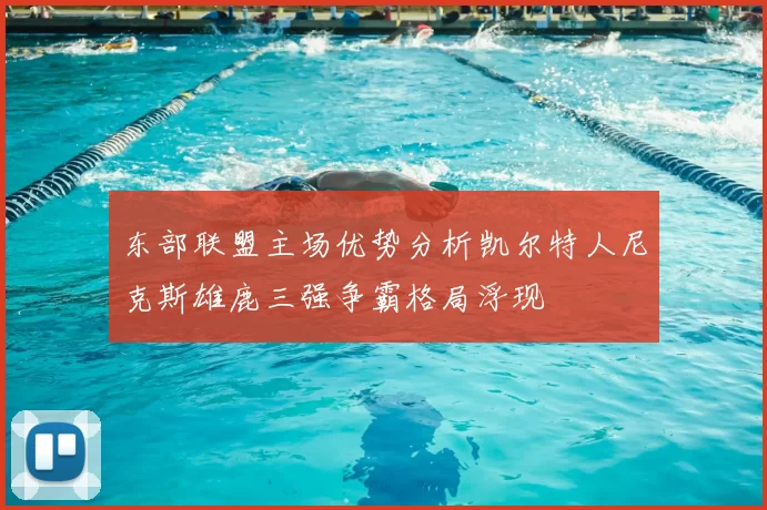 东部联盟主场优势分析凯尔特人尼克斯雄鹿三强争霸格局浮现