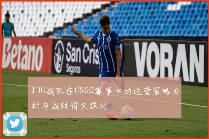 JDG战队在CSGO赛事中的运营策略分析与成败得失探讨