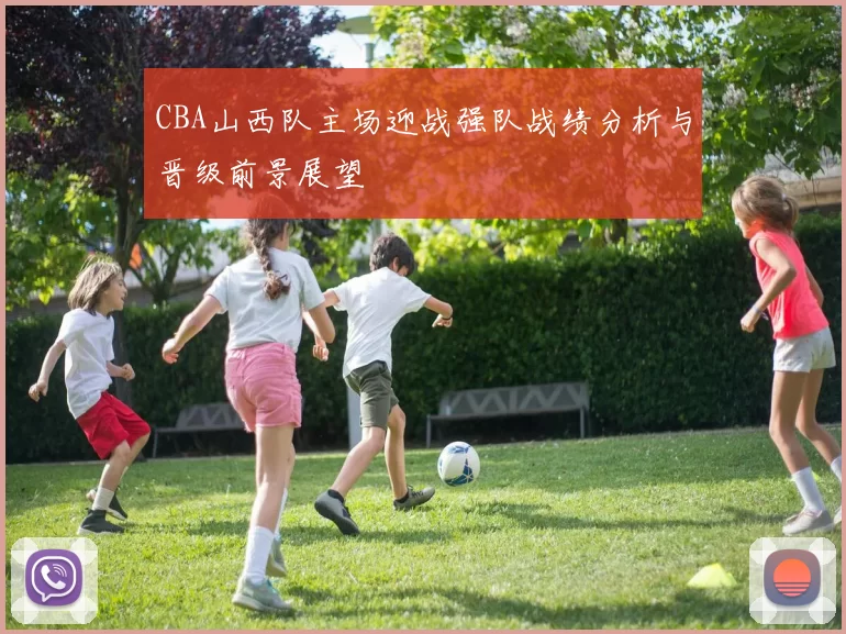 CBA山西队主场迎战强队战绩分析与晋级前景展望