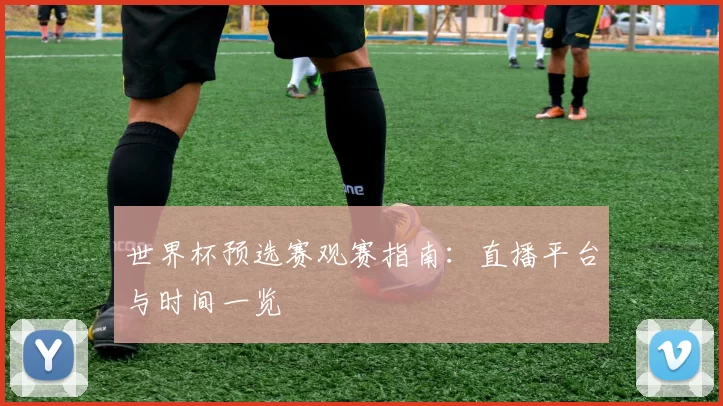 世界杯预选赛观赛指南:直播平台与时间一览