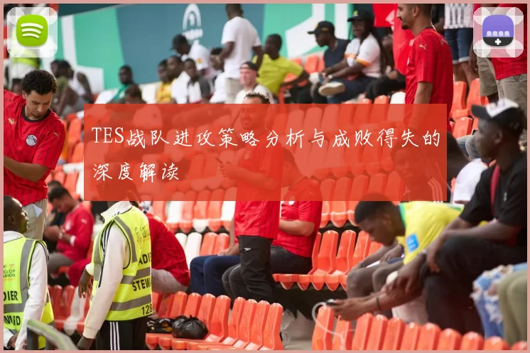 TES战队进攻策略分析与成败得失的深度解读