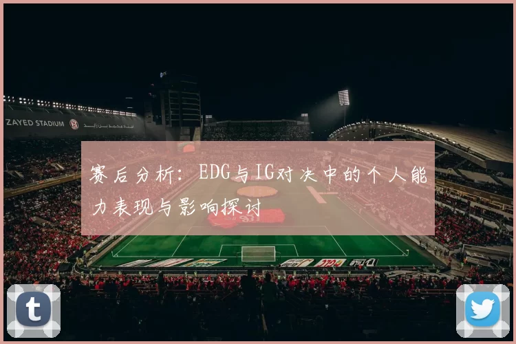 赛后分析：EDG与IG对决中的个人能力表现与影响探讨