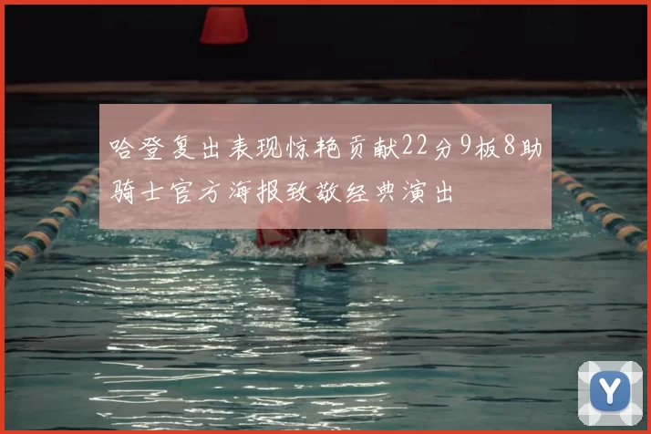 哈登复出表现惊艳贡献22分9板8助骑士官方海报致敬经典演出