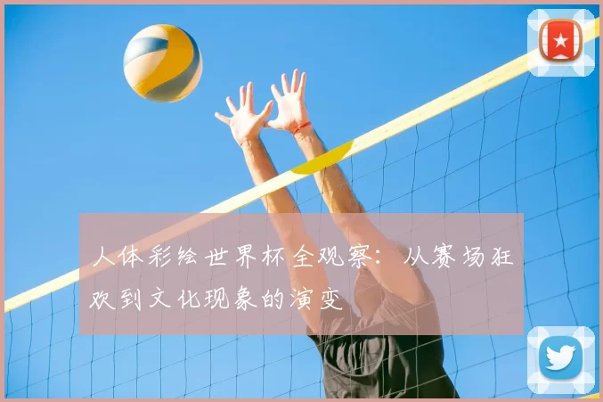 人体彩绘世界杯全观察:从赛场狂欢到文化现象的演变