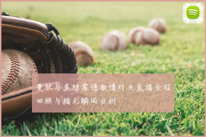 曼联与多特蒙德激情对决直播全程回顾与精彩瞬间分析