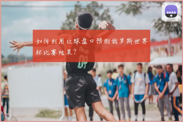 如何利用让球盘口预测俄罗斯世界杯比赛结果?