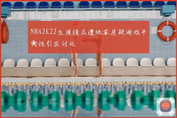 NBA2K22生涯模式遭玩家质疑游戏平衡性引发讨论