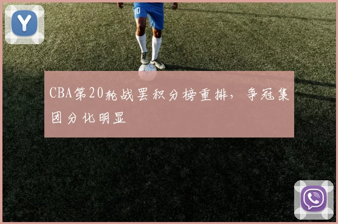 CBA第20轮战罢积分榜重排,争冠集团分化明显