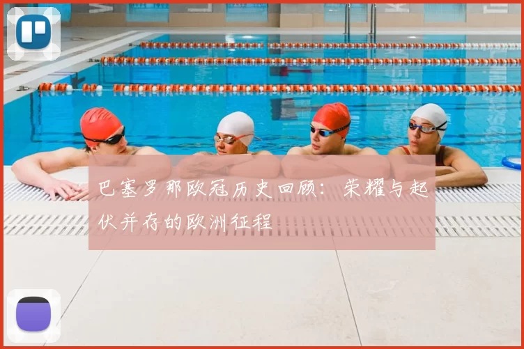巴塞罗那欧冠历史回顾:荣耀与起伏并存的欧洲征程