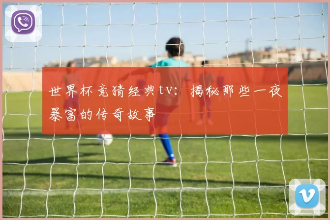 世界杯竞猜经典tv：揭秘那些一夜暴富的传奇故事