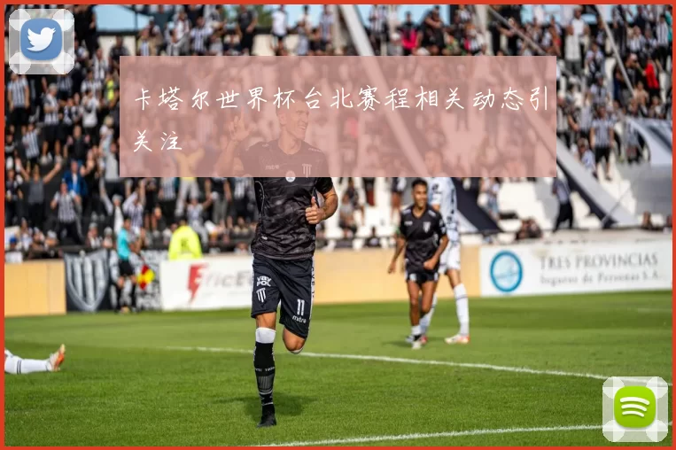 卡塔尔世界杯台北赛程相关动态引关注