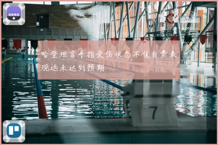 哈登坦言手指受伤状态不佳自责表现远未达到预期