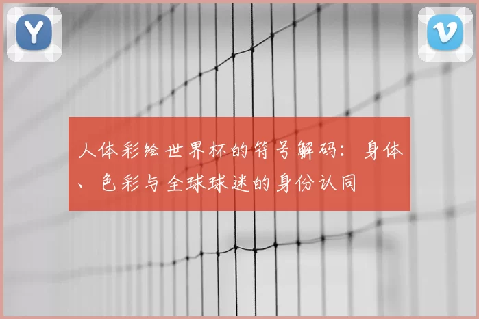 人体彩绘世界杯的符号解码:身体、色彩与全球球迷的身份认同