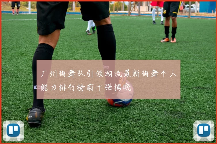 广州街舞队引领潮流最新街舞个人能力排行榜前十强揭晓
