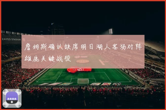 詹姆斯确认缺席明日湖人客场对阵雄鹿关键战役