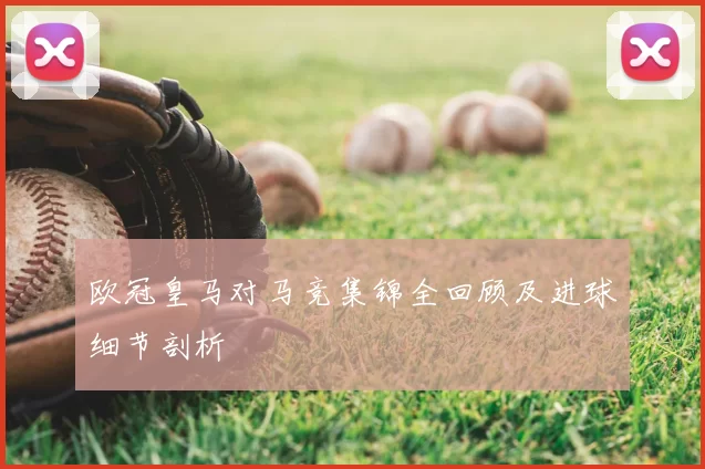 欧冠皇马对马竞集锦全回顾及进球细节剖析