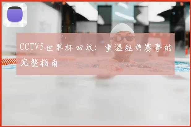 CCTV5世界杯回放:重温经典赛事的完整指南