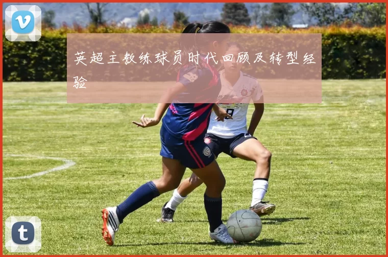 英超主教练球员时代回顾及转型经验