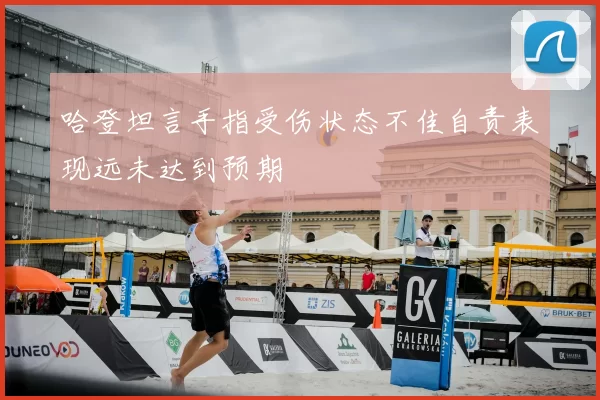哈登坦言手指受伤状态不佳自责表现远未达到预期
