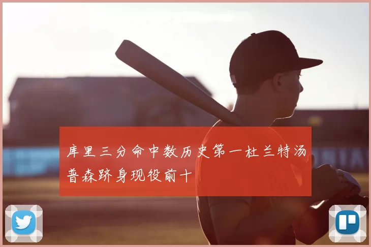 库里三分命中数历史第一杜兰特汤普森跻身现役前十