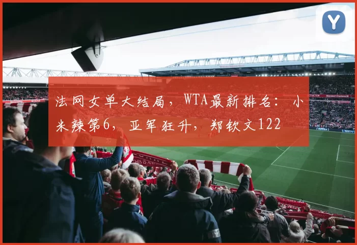 法网女单大结局,WTA最新排名:小米辣第6,亚军狂升,郑钦文122