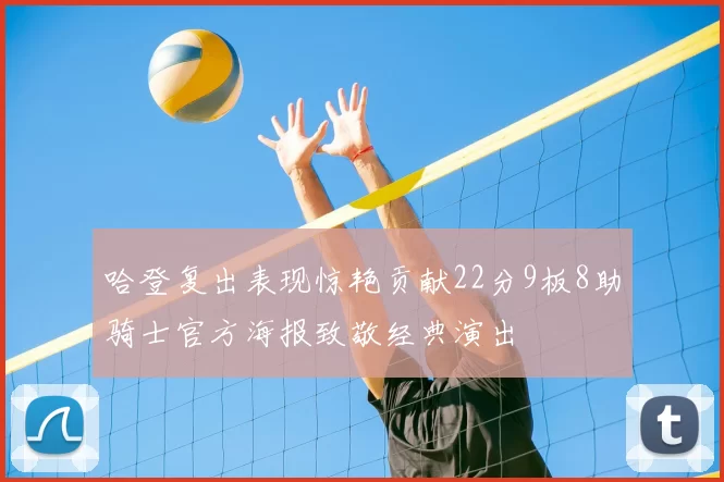哈登复出表现惊艳贡献22分9板8助骑士官方海报致敬经典演出