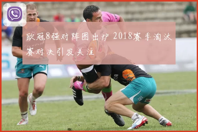 欧冠8强对阵图出炉 2018赛季淘汰赛对决引发关注
