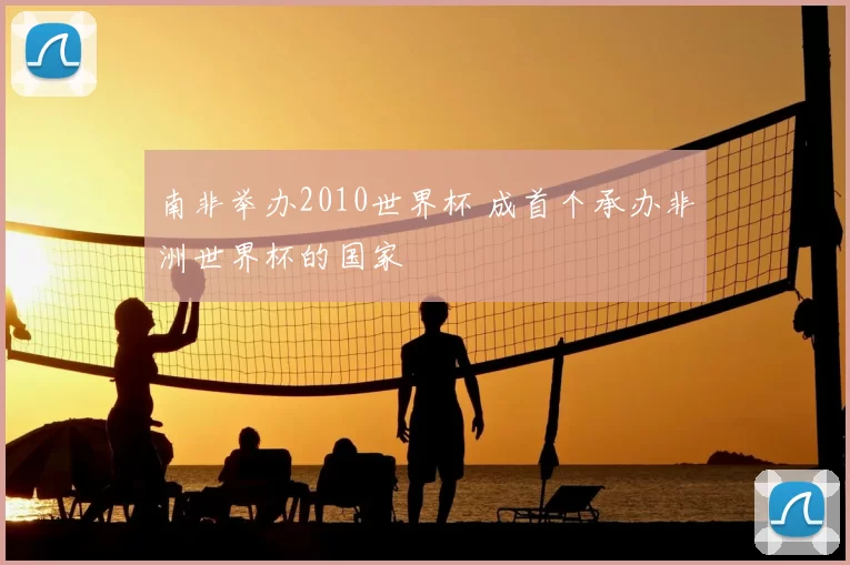 南非举办2010世界杯 成首个承办非洲世界杯的国家