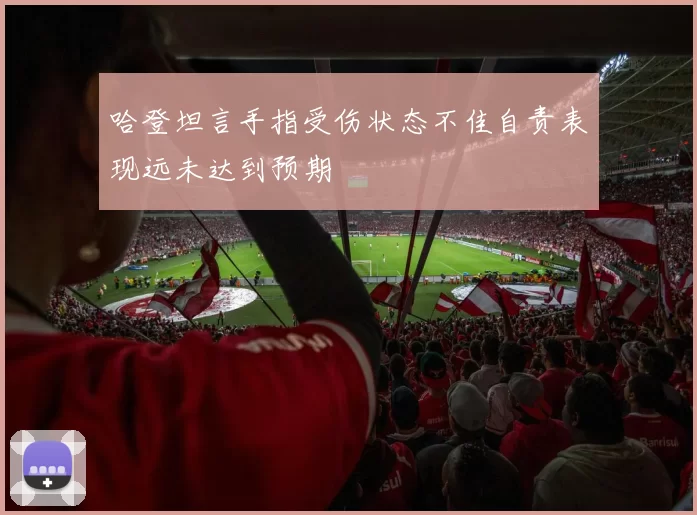 哈登坦言手指受伤状态不佳自责表现远未达到预期