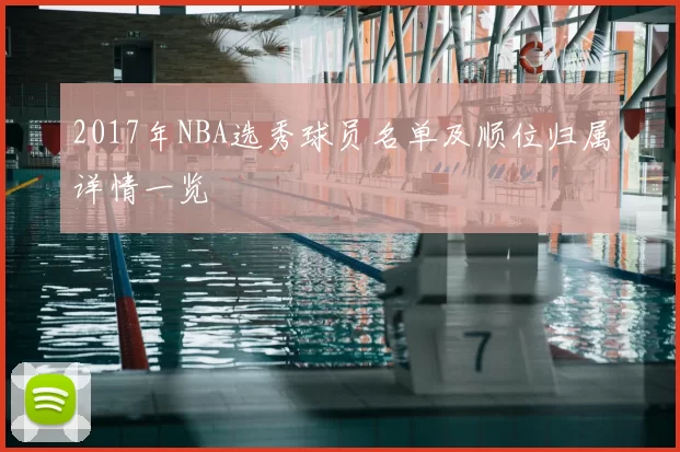2017年NBA选秀球员名单及顺位归属详情一览