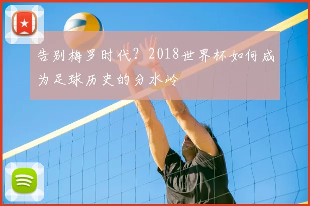 告别梅罗时代?2018世界杯如何成为足球历史的分水岭