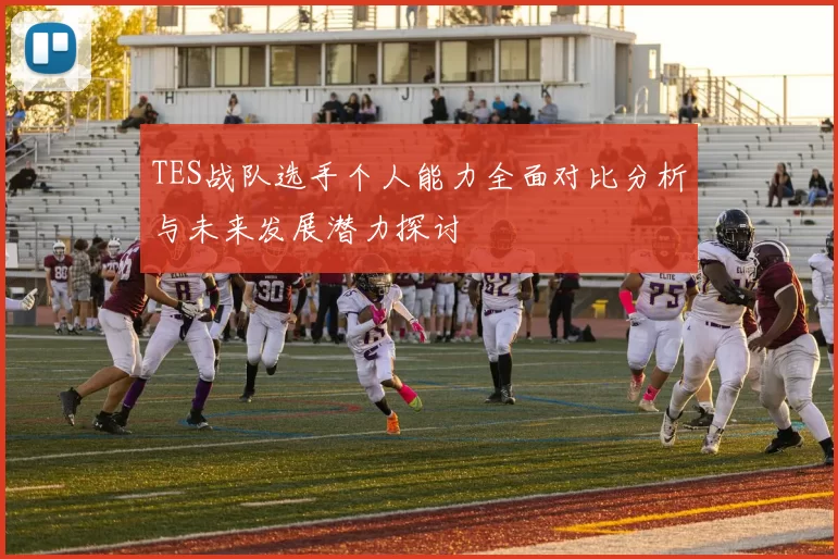 TES战队选手个人能力全面对比分析与未来发展潜力探讨