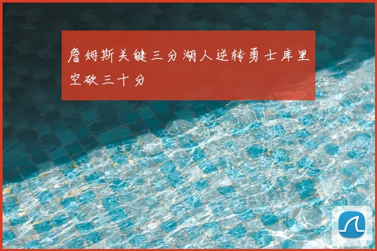 詹姆斯关键三分湖人逆转勇士库里空砍三十分