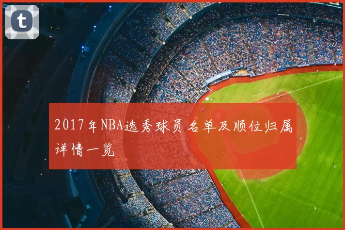 2017年NBA选秀球员名单及顺位归属详情一览