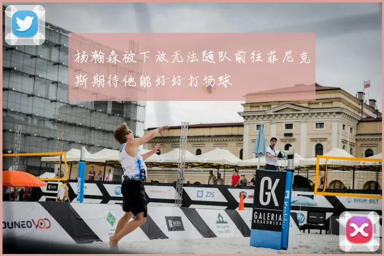 杨瀚森被下放无法随队前往菲尼克斯期待他能好好打场球