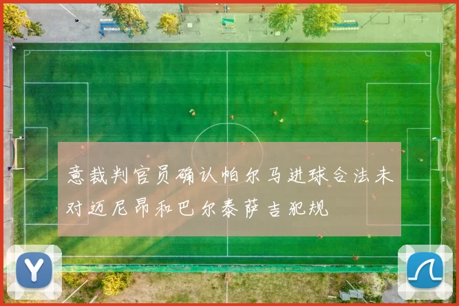 意裁判官员确认帕尔马进球合法未对迈尼昂和巴尔泰萨吉犯规