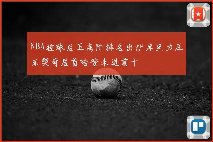 NBA控球后卫高阶排名出炉库里力压东契奇居首哈登未进前十