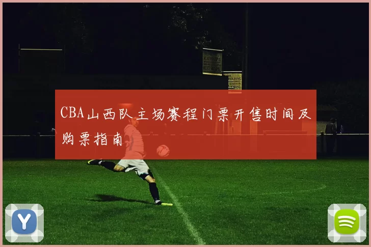 CBA山西队主场赛程门票开售时间及购票指南