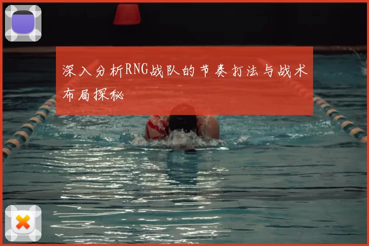 深入分析RNG战队的节奏打法与战术布局探秘
