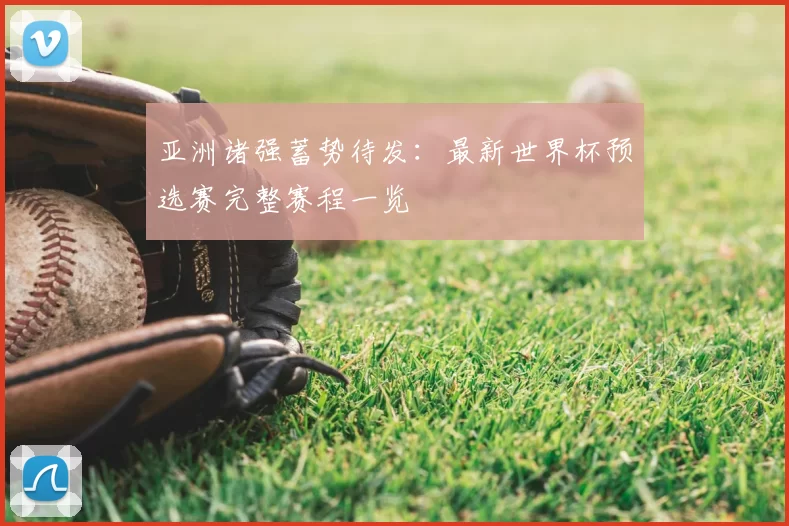 亚洲诸强蓄势待发:最新世界杯预选赛完整赛程一览