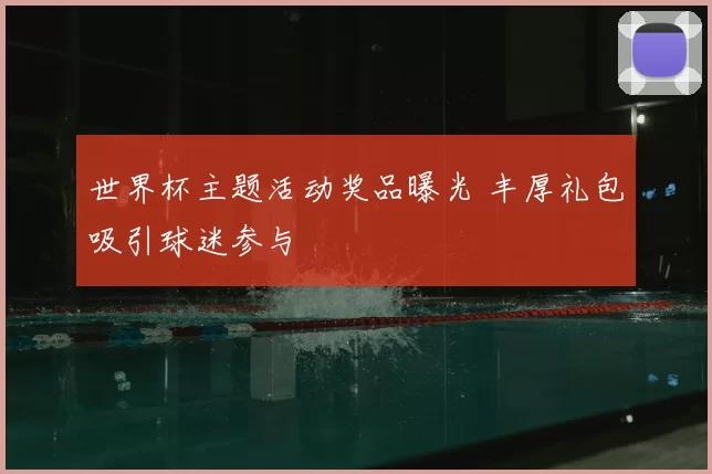 世界杯主题活动奖品曝光 丰厚礼包吸引球迷参与