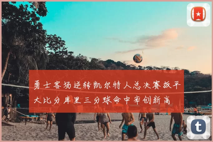 勇士客场逆转凯尔特人总决赛扳平大比分库里三分球命中率创新高