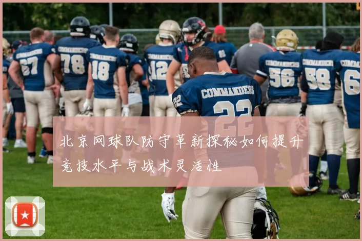 北京网球队防守革新探秘如何提升竞技水平与战术灵活性