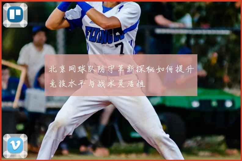 北京网球队防守革新探秘如何提升竞技水平与战术灵活性