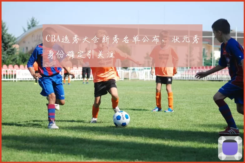 CBA选秀大会新秀名单公布，状元秀身份确定引关注